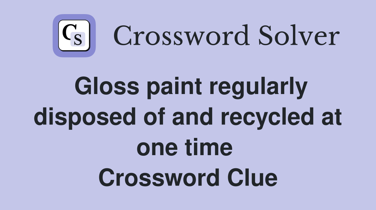 Gloss paint regularly disposed of and recycled at one time  Crossword Clue