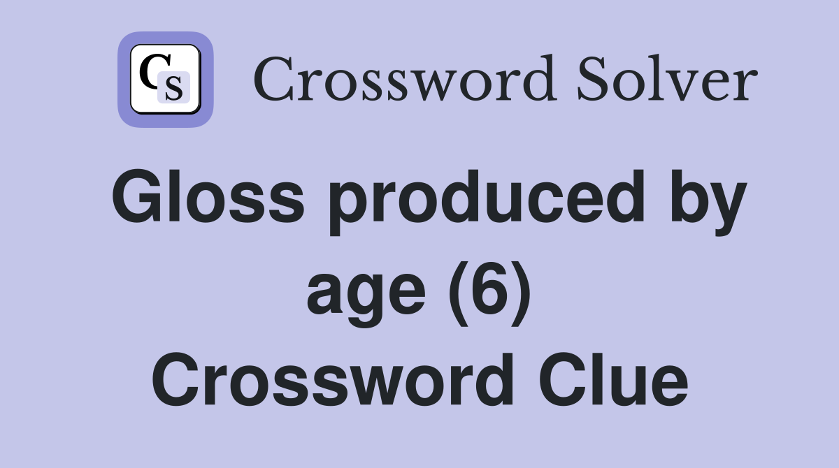 Gloss produced by age (6) Crossword Clue