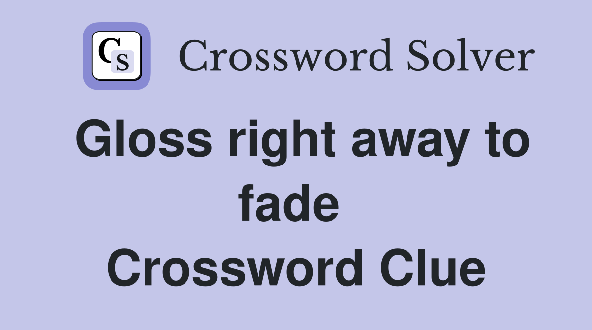 Gloss right away to fade  Crossword Clue