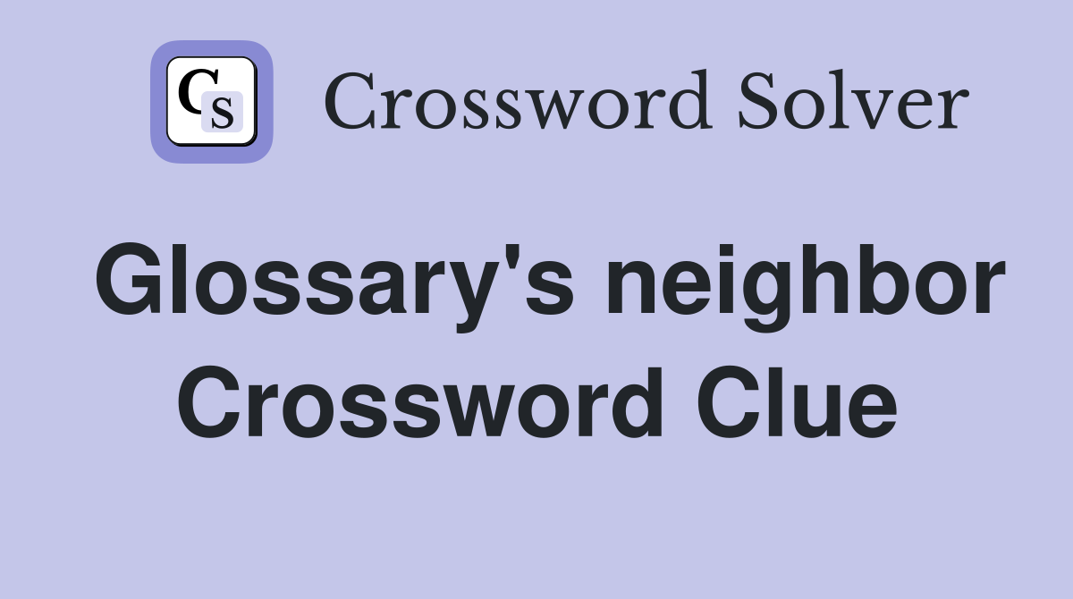 Glossary's neighbor Crossword Clue