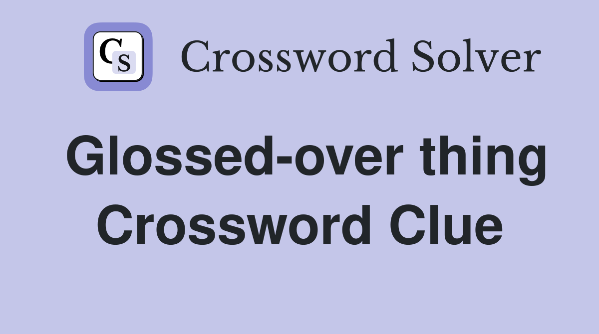 Glossed-over thing Crossword Clue