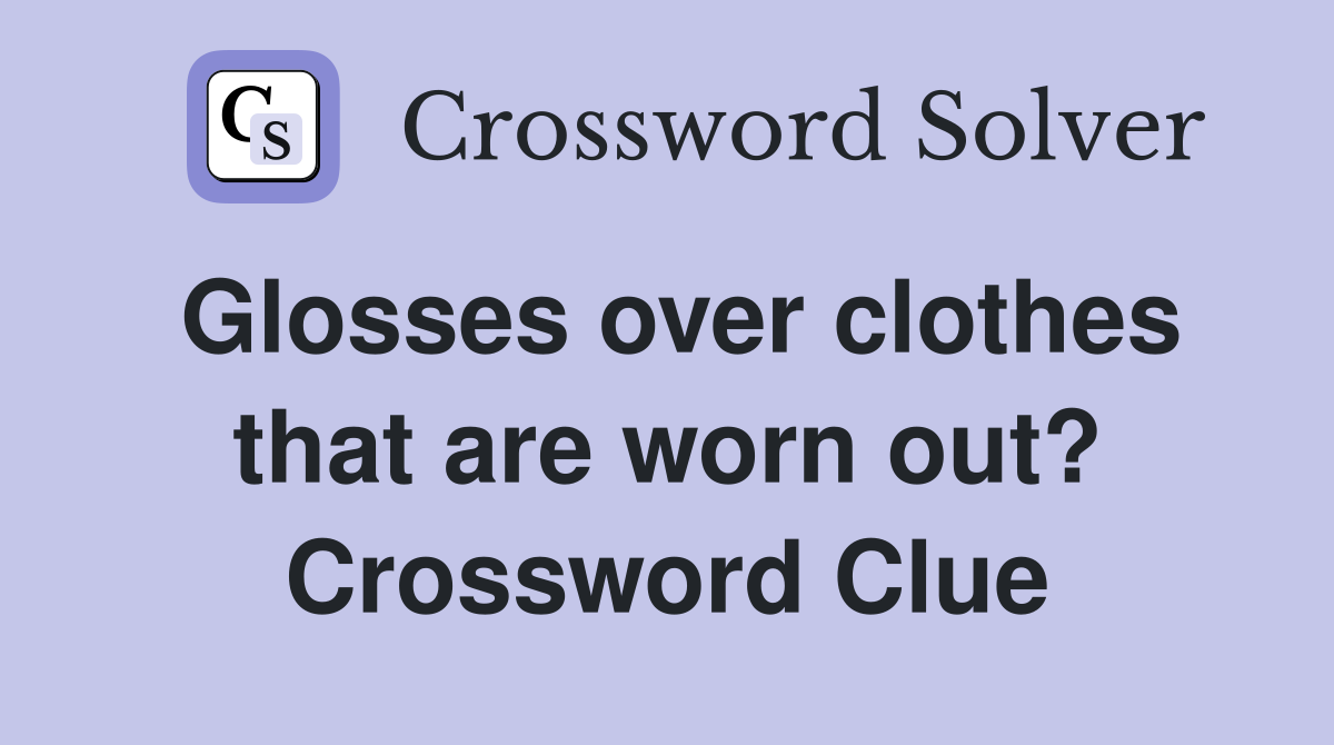 Glosses over clothes that are worn out? Crossword Clue