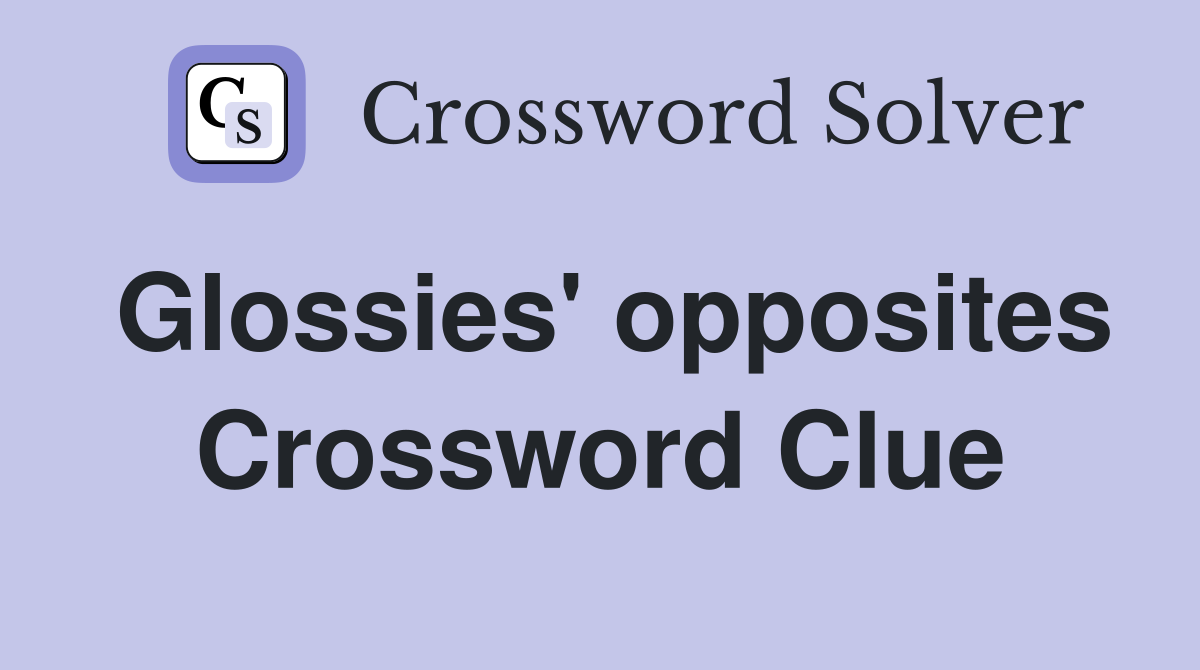Glossies' opposites Crossword Clue