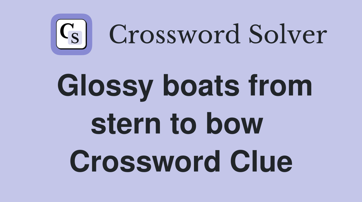 Glossy boats from stern to bow  Crossword Clue