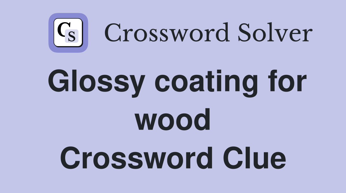 Glossy coating for wood Crossword Clue