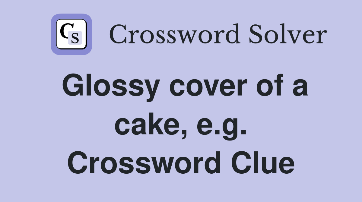 Glossy cover of a cake, e.g. Crossword Clue