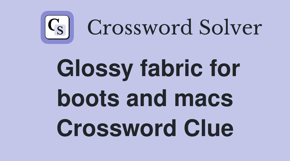 Glossy fabric for boots and macs Crossword Clue