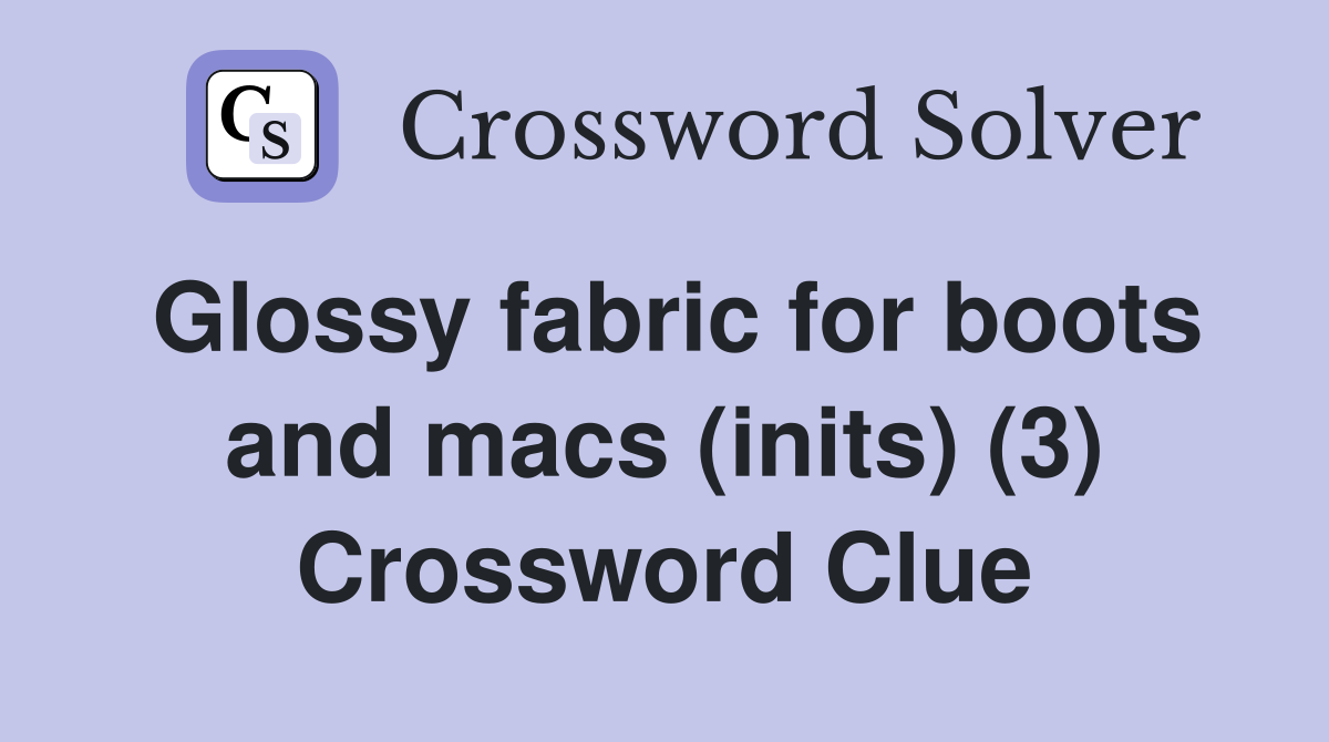 Glossy fabric for boots and macs (inits) (3) Crossword Clue