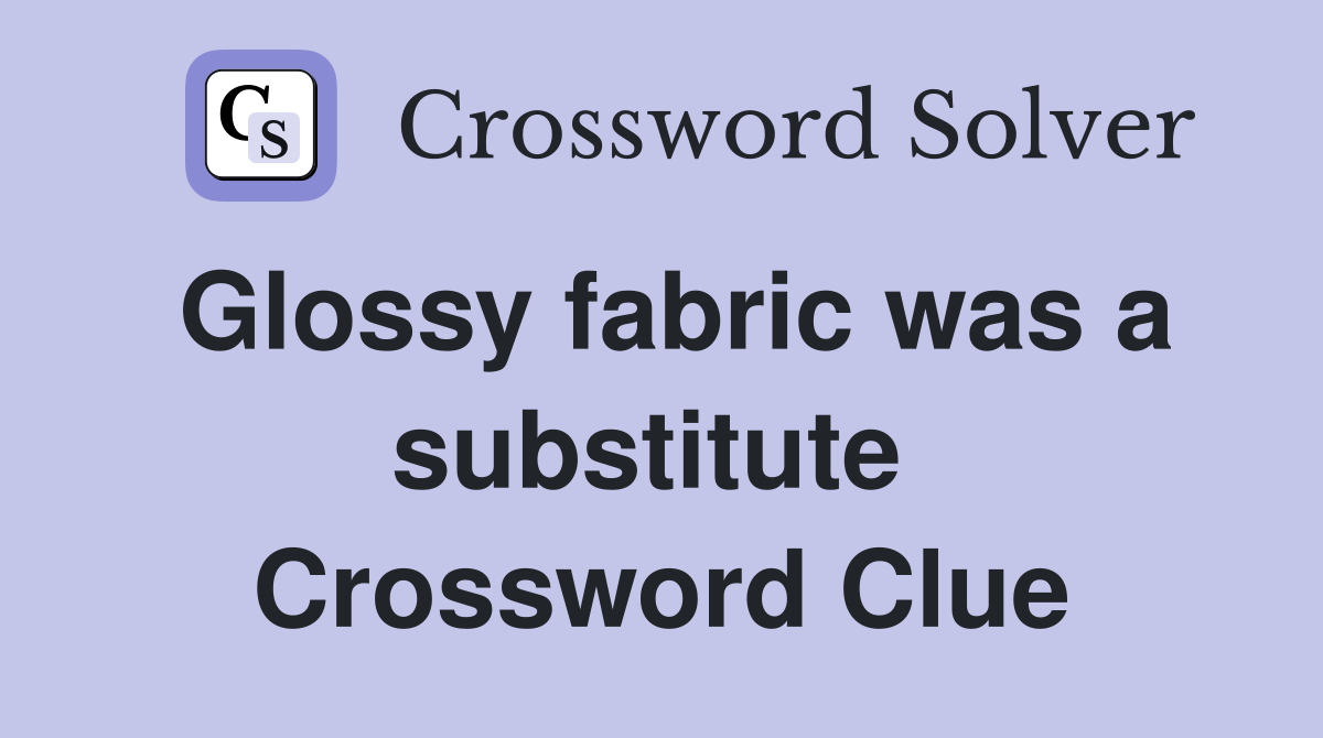 Glossy fabric was a substitute  Crossword Clue
