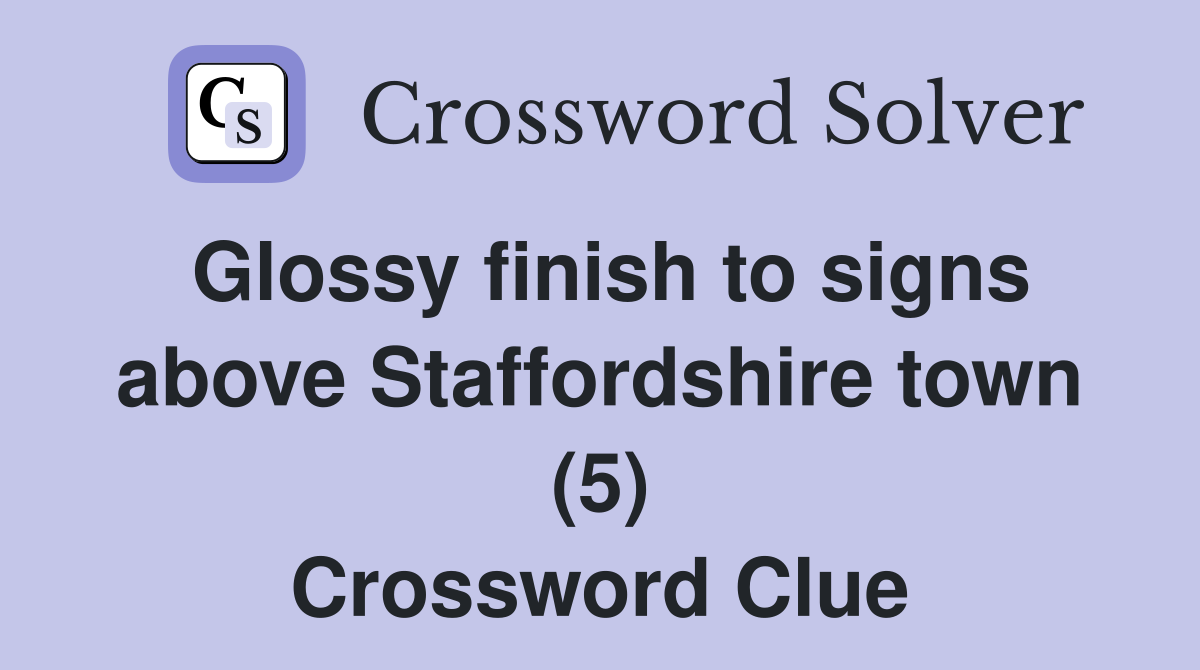 Glossy finish to signs above Staffordshire town (5) Crossword Clue