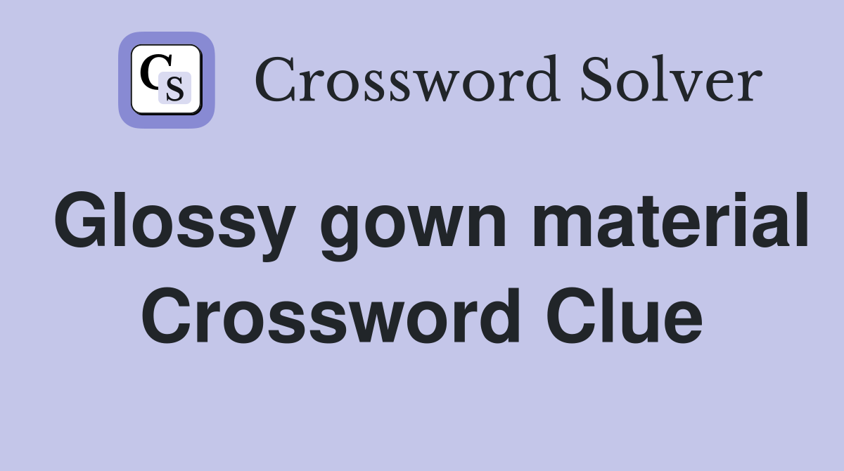 Glossy gown material Crossword Clue