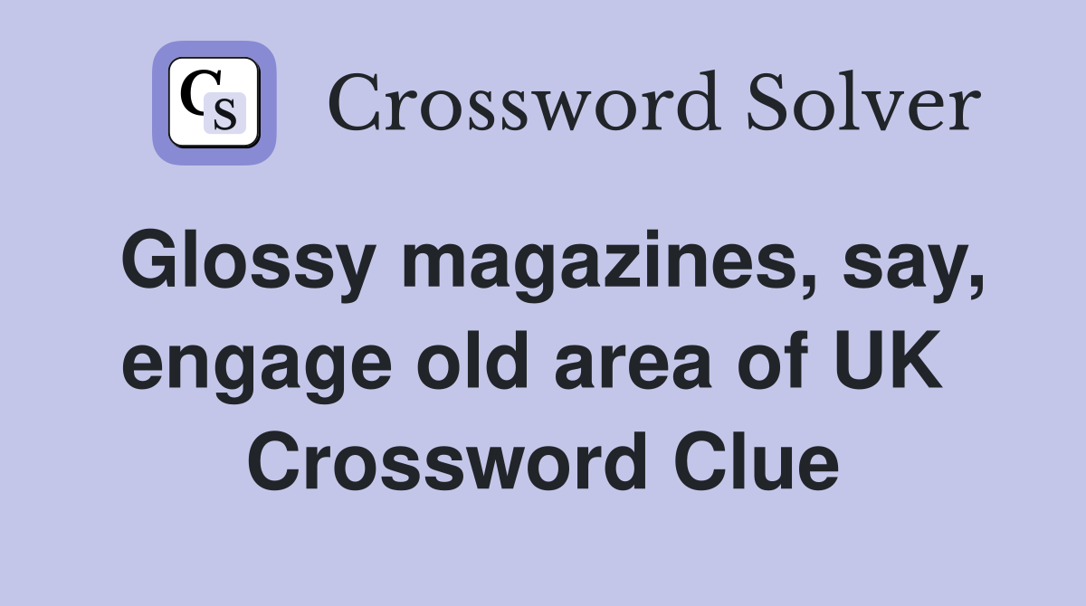 Glossy magazines, say, engage old area of UK  Crossword Clue