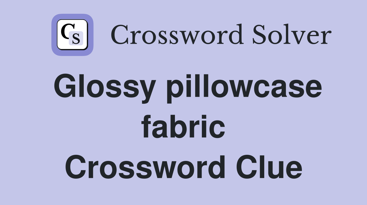 Glossy pillowcase fabric Crossword Clue