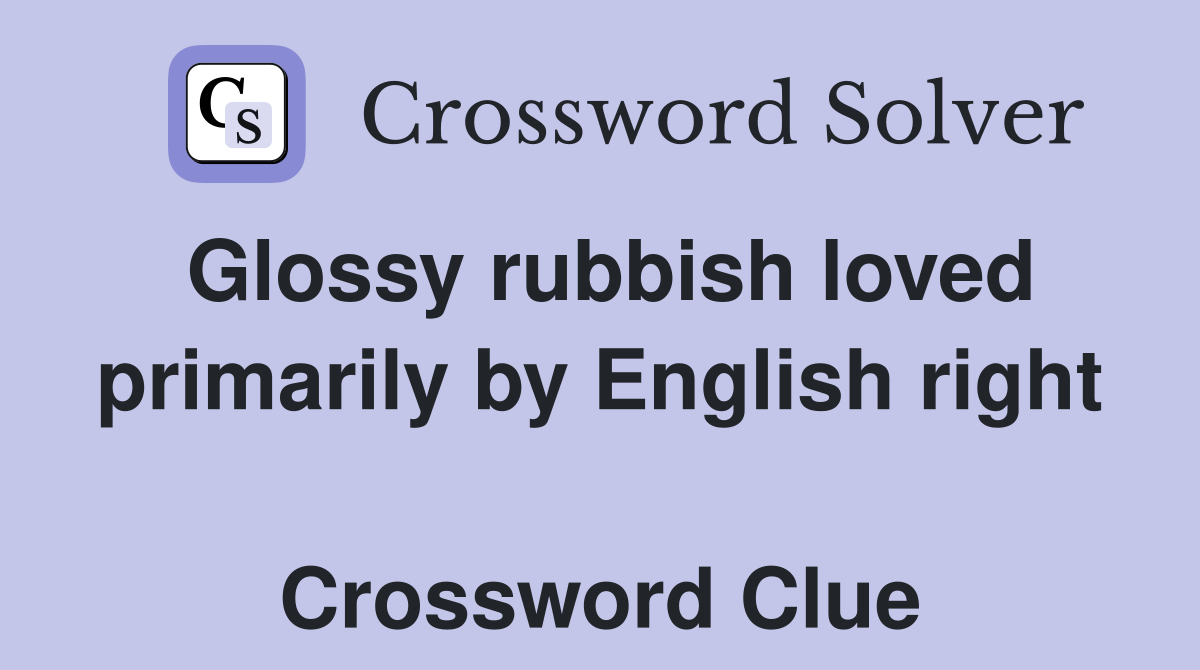 Glossy rubbish loved primarily by English right  Crossword Clue