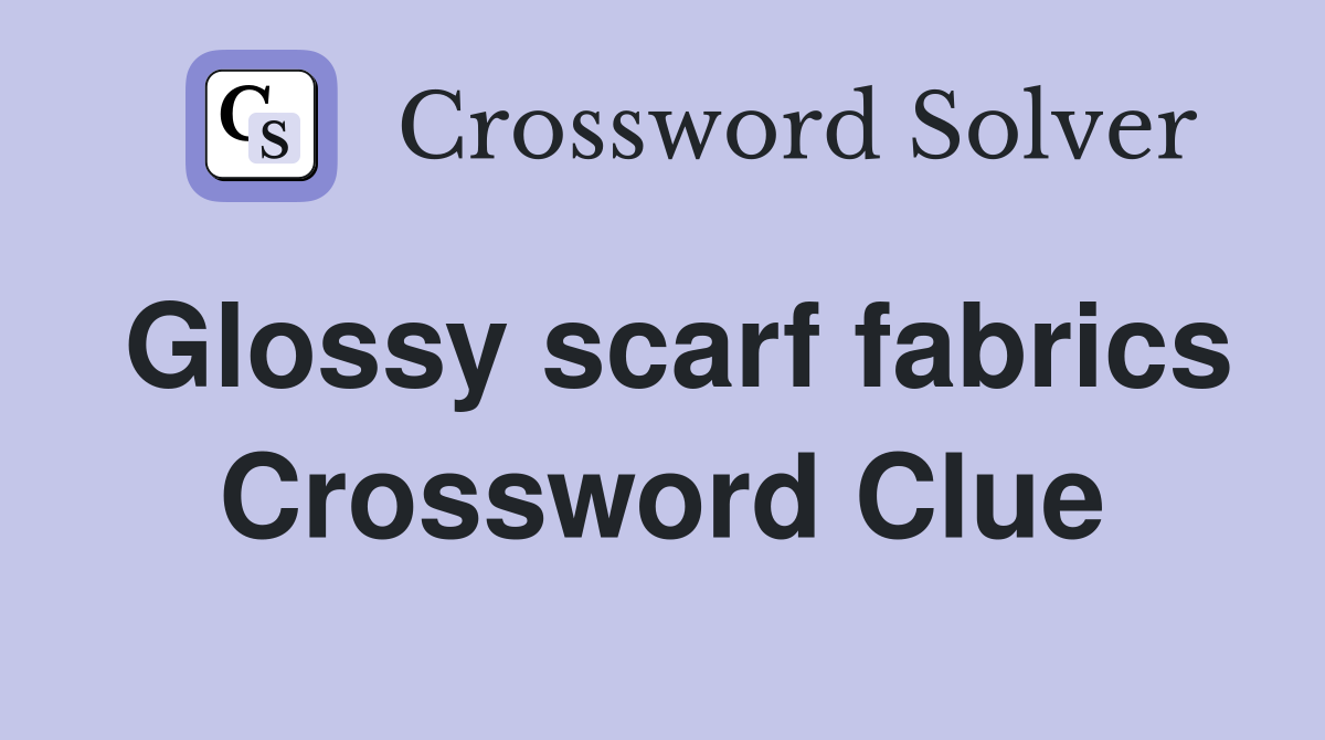 Glossy scarf fabrics Crossword Clue