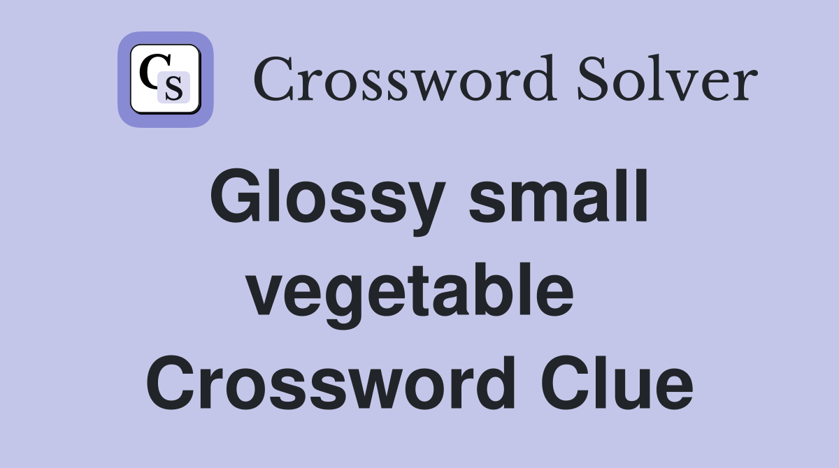 Glossy small vegetable  Crossword Clue