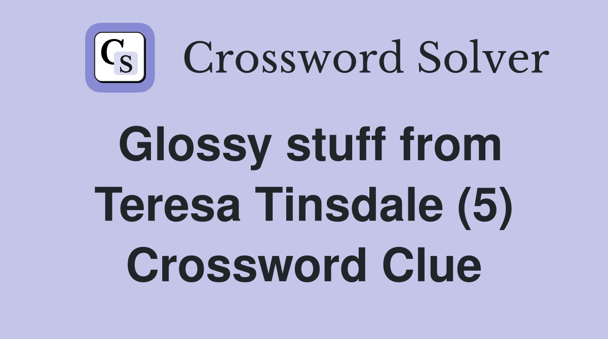 Glossy stuff from Teresa Tinsdale (5) Crossword Clue