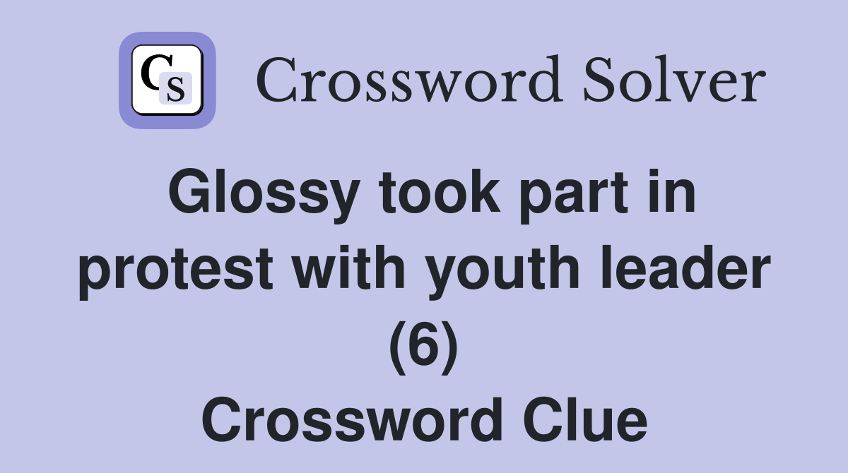 Glossy took part in protest with youth leader (6) Crossword Clue
