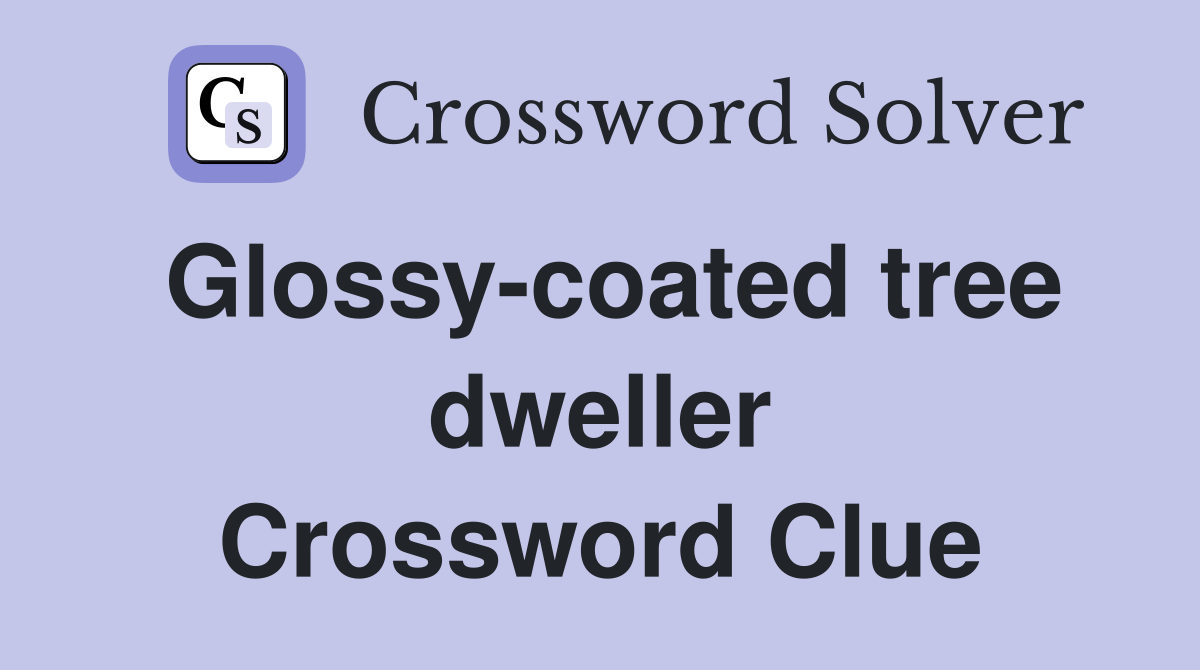 Glossy-coated tree dweller Crossword Clue