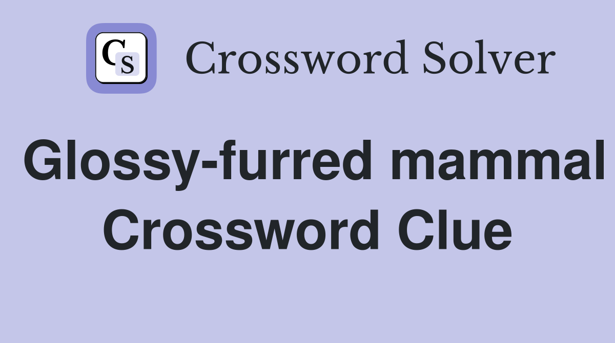 Glossy-furred mammal Crossword Clue