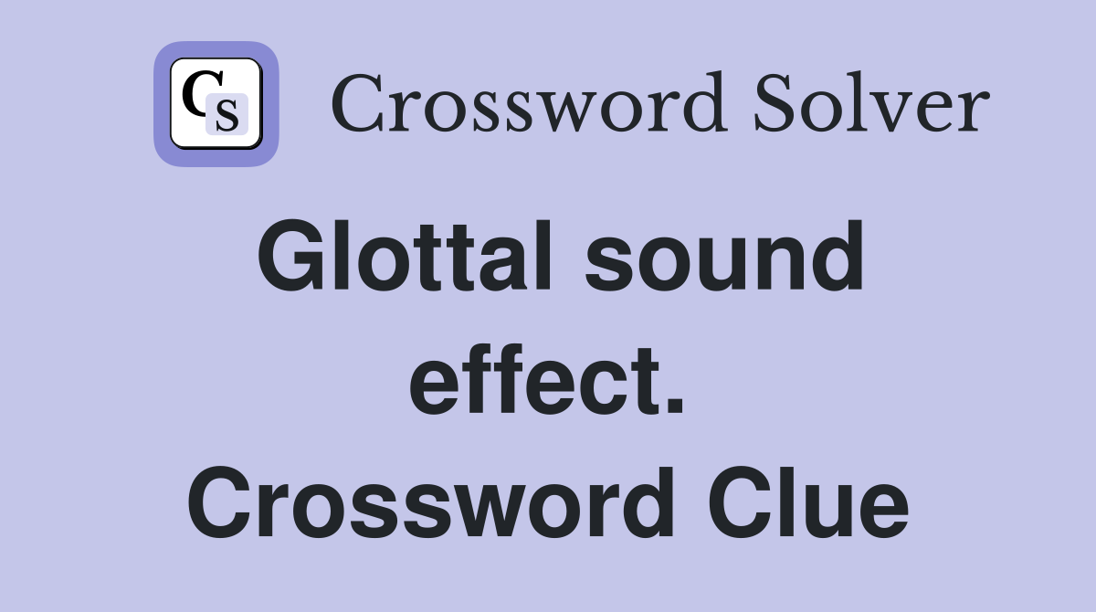 Glottal sound effect. Crossword Clue