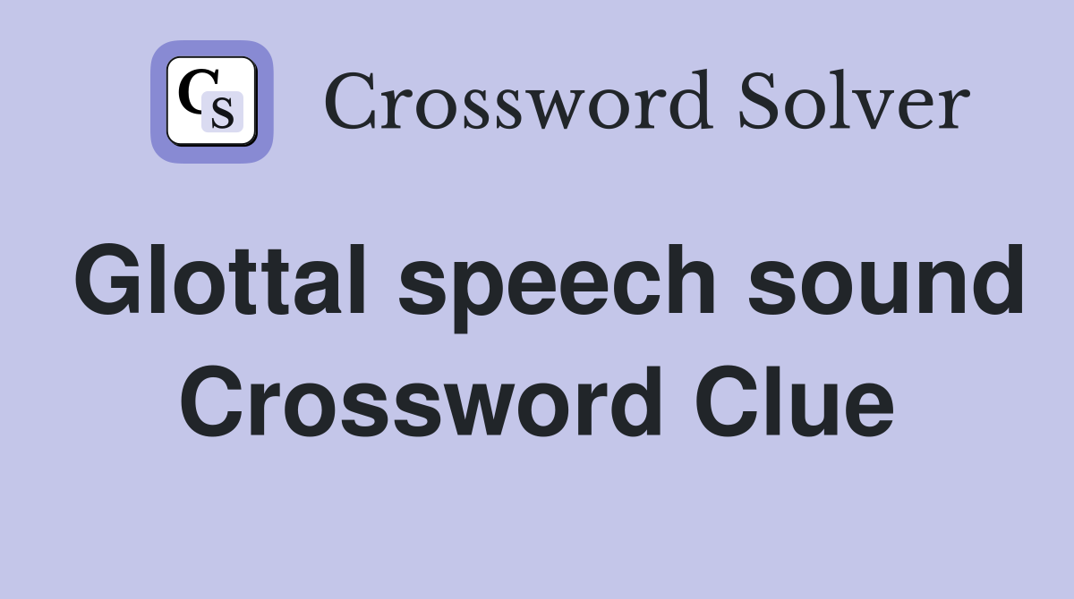 Glottal speech sound Crossword Clue