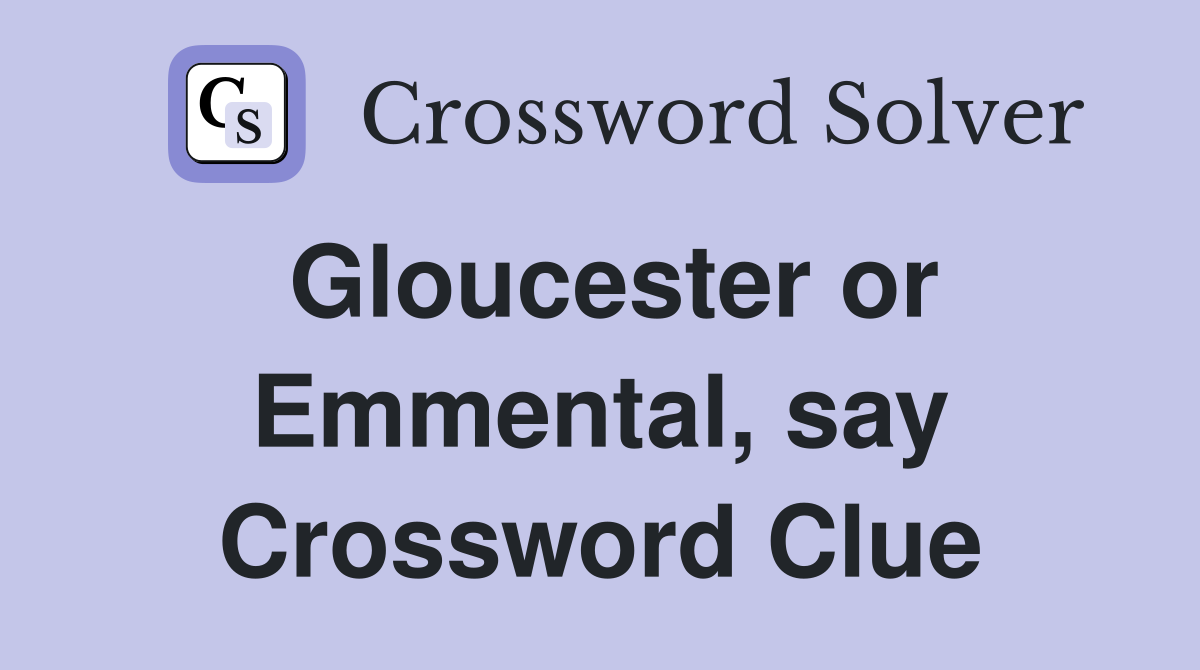 Gloucester or Emmental, say Crossword Clue