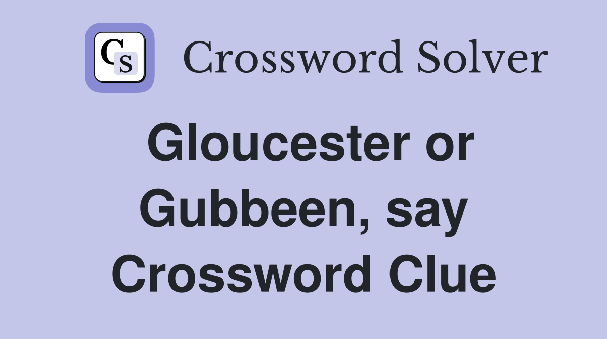 Gloucester or Gubbeen, say Crossword Clue
