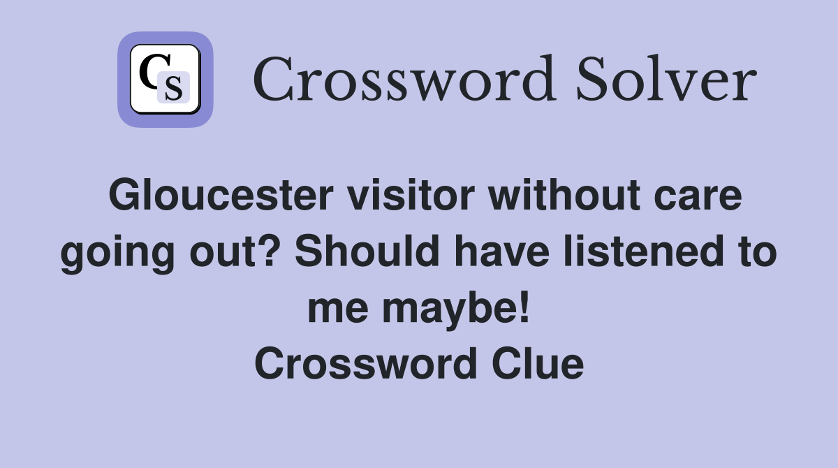 Gloucester visitor without care going out? Should have listened to me maybe! Crossword Clue