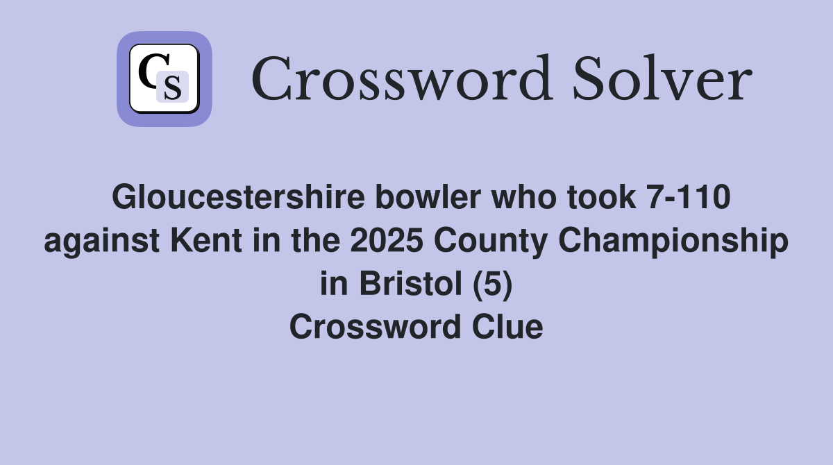 Gloucestershire bowler who took 7-110 against Kent in the 2025 County Championship in Bristol (5) Crossword Clue