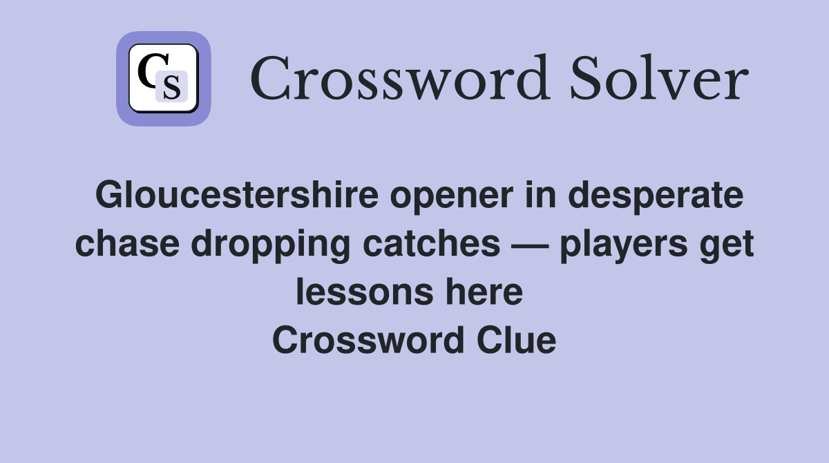 Gloucestershire opener in desperate chase dropping catches — players get lessons here  Crossword Clue
