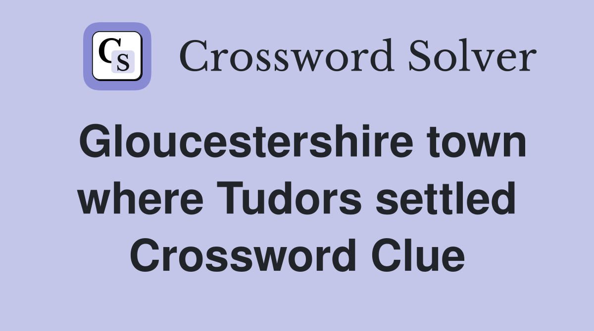 Gloucestershire town where Tudors settled Crossword Clue