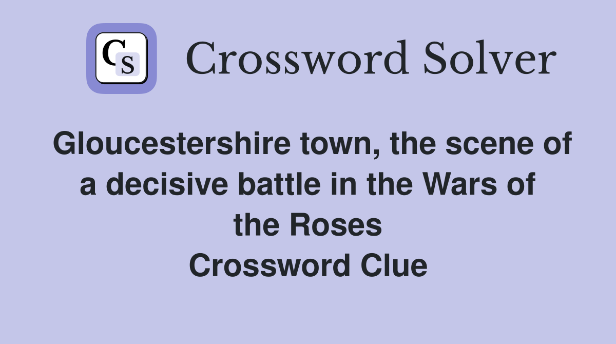 Gloucestershire town, the scene of a decisive battle in the Wars of the Roses Crossword Clue