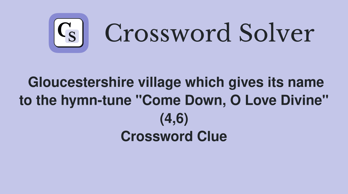 Gloucestershire village which gives its name to the hymn-tune "Come Down, O Love Divine" (4,6) Crossword Clue