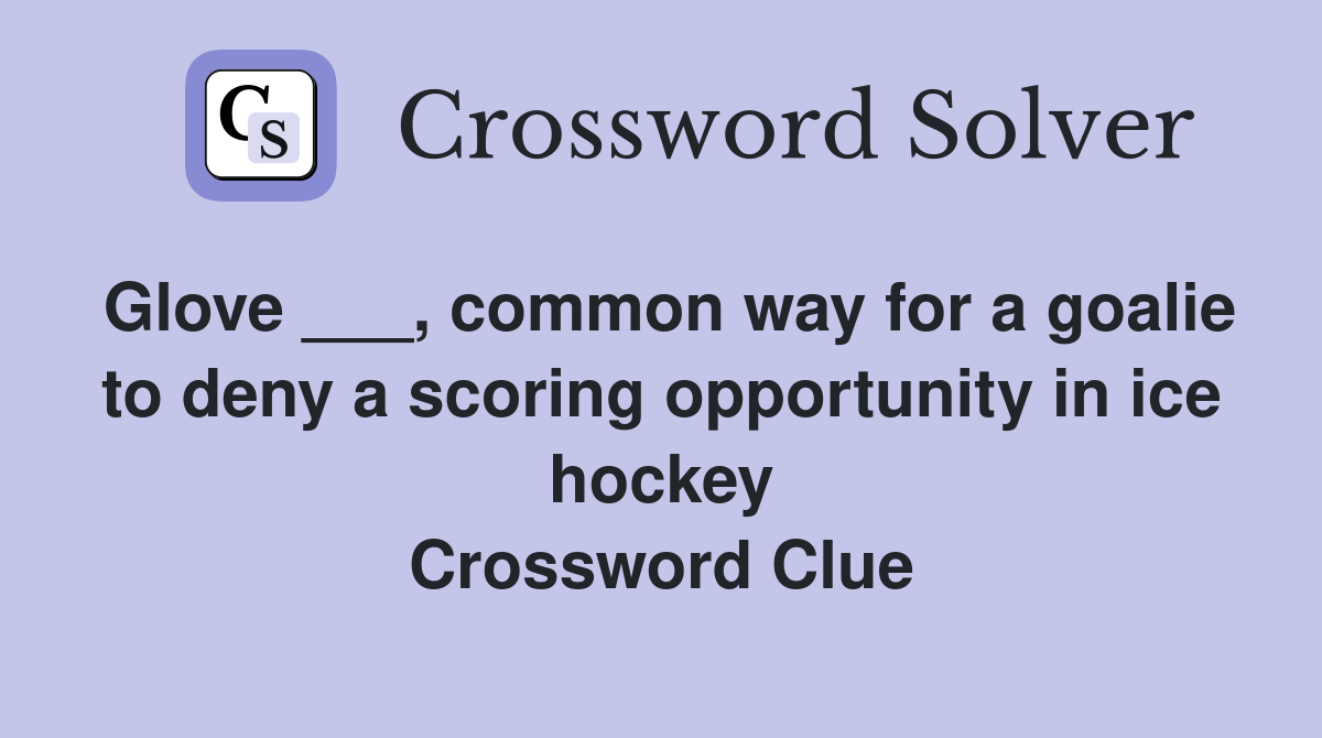 Glove ___, common way for a goalie to deny a scoring opportunity in ice hockey Crossword Clue