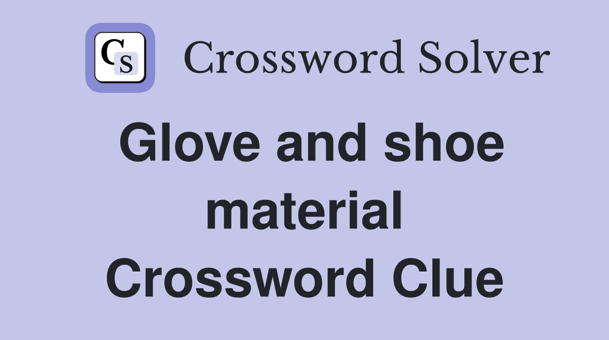 Glove and shoe material Crossword Clue