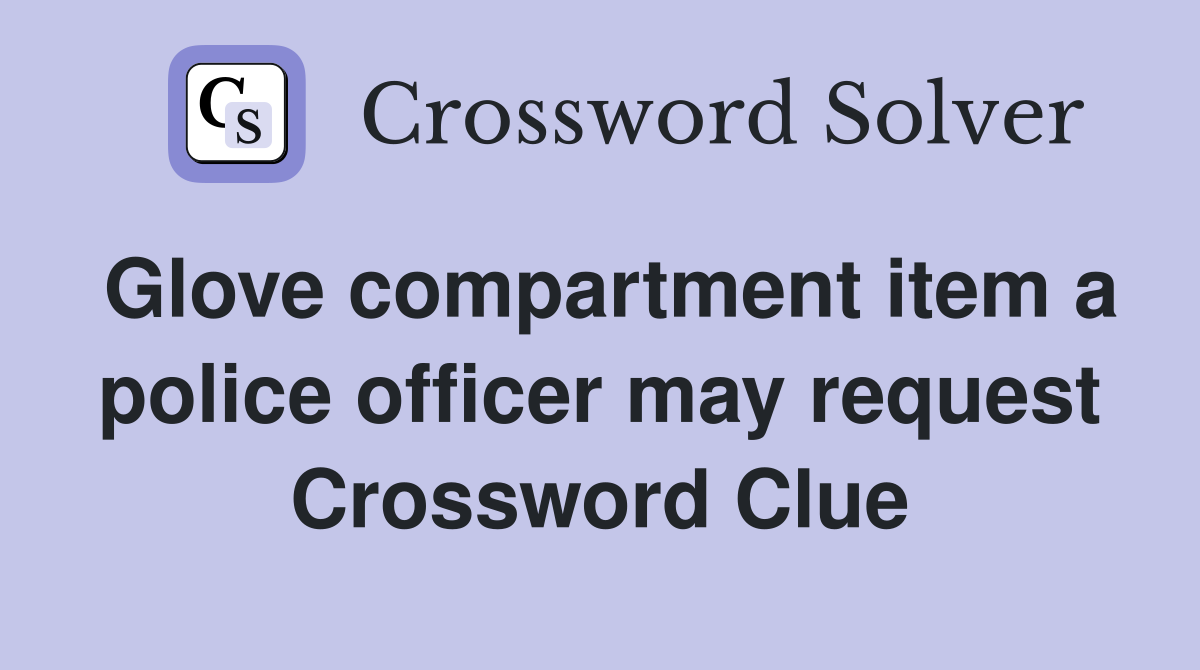 Glove compartment item a police officer may request Crossword Clue