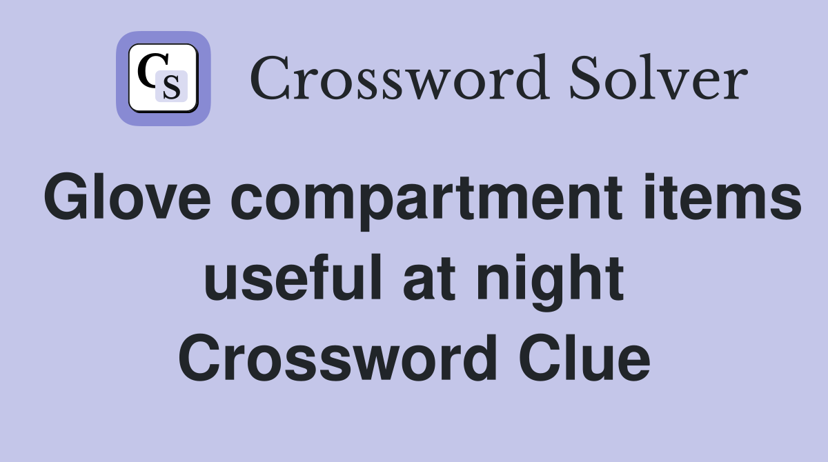 Glove compartment items useful at night Crossword Clue