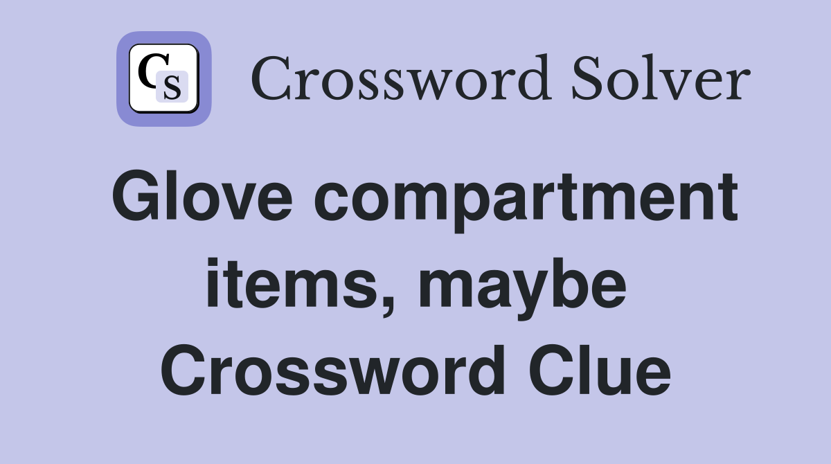 Glove compartment items, maybe Crossword Clue