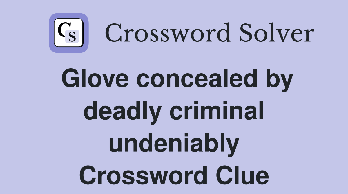 Glove concealed by deadly criminal undeniably Crossword Clue