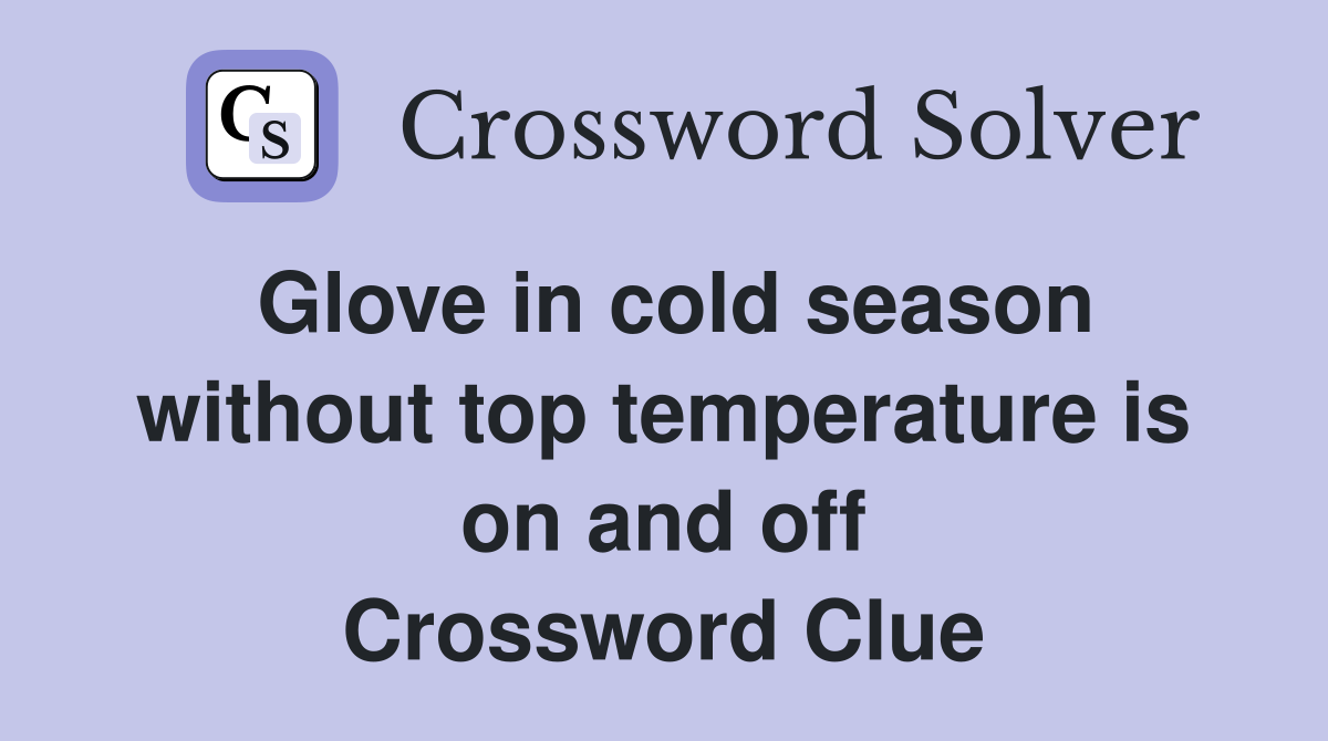 Glove in cold season without top temperature is on and off Crossword Clue