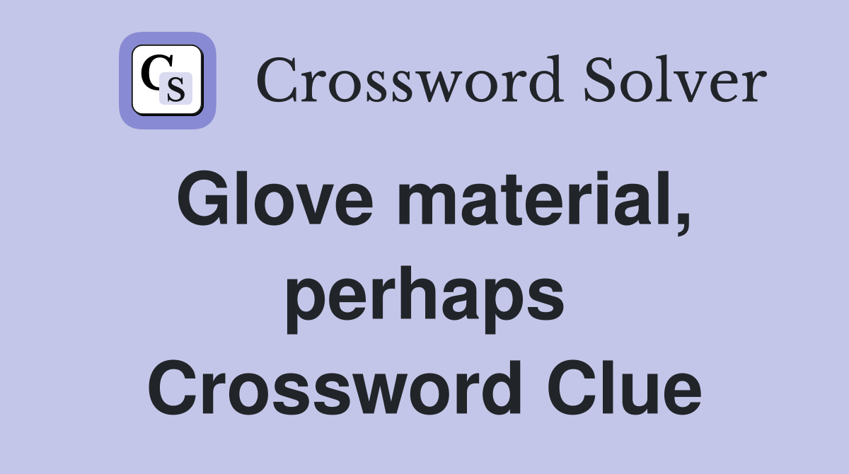 Glove material, perhaps Crossword Clue