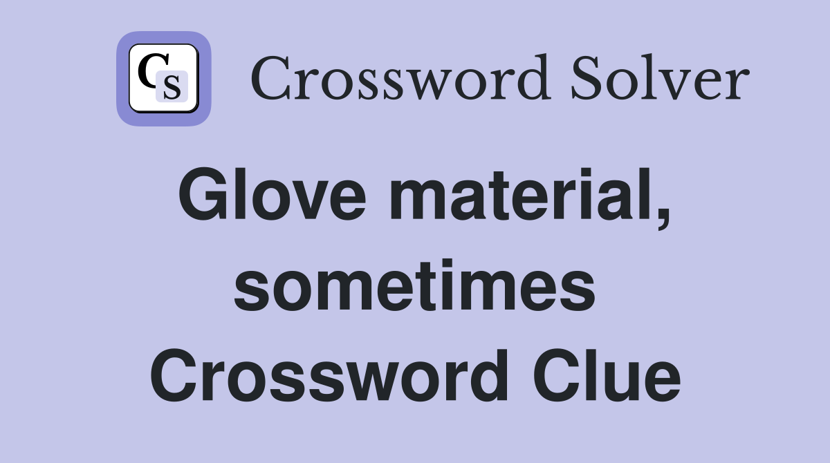 Glove material, sometimes Crossword Clue