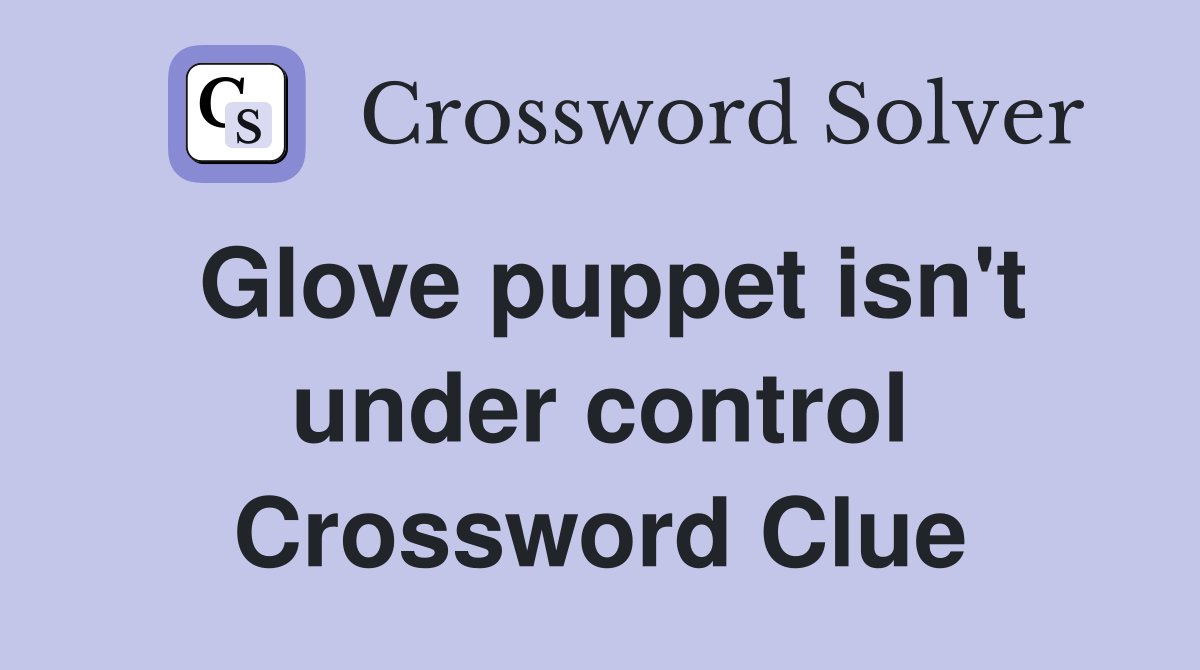Glove puppet isn't under control Crossword Clue