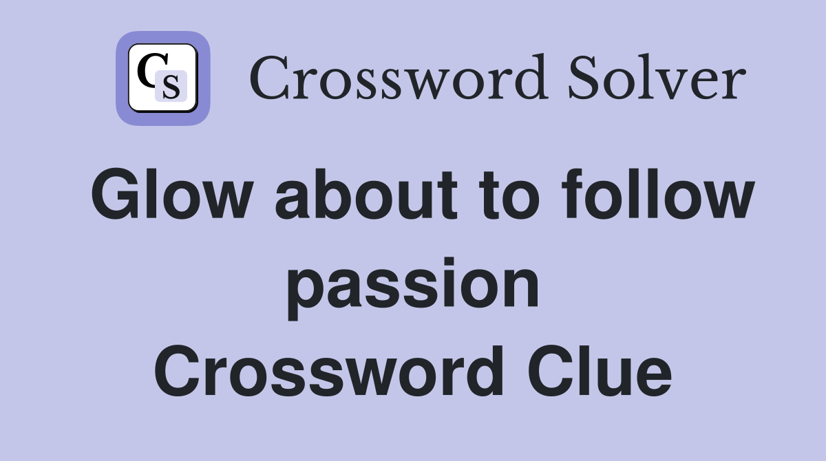 Glow about to follow passion Crossword Clue