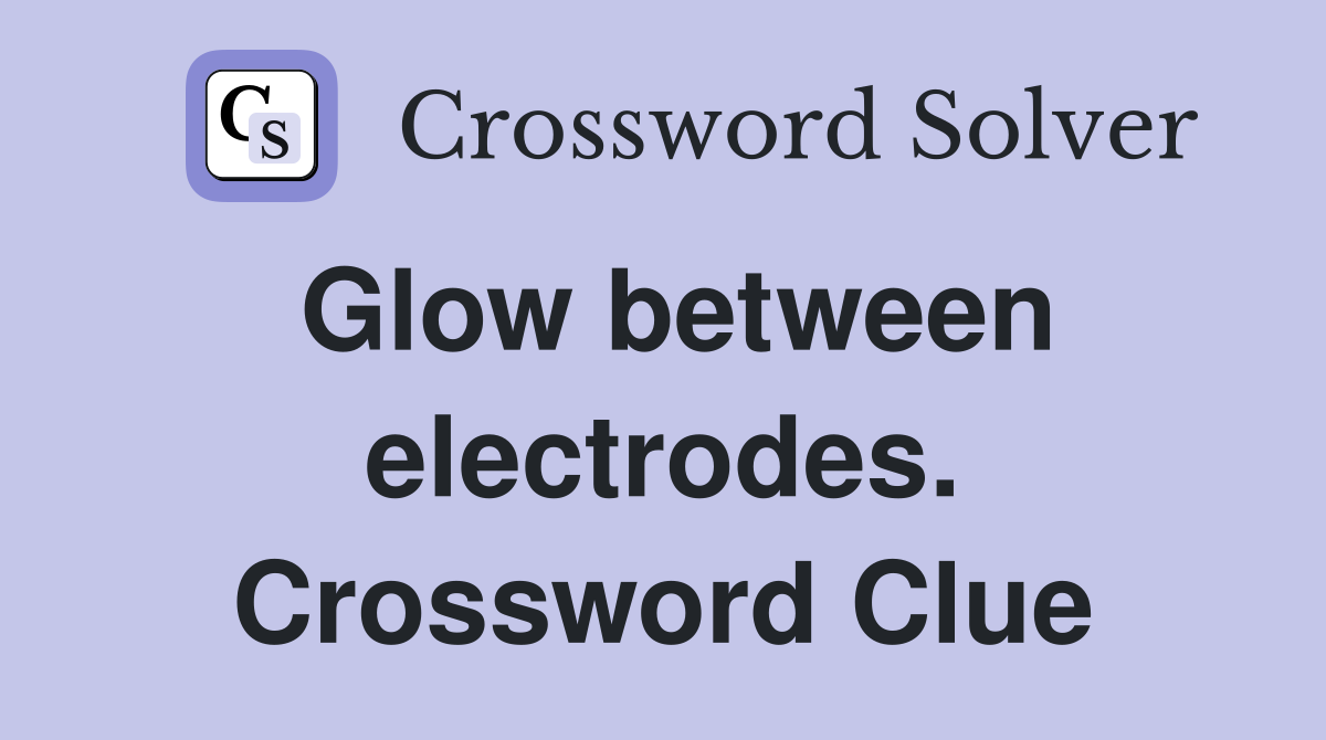 Glow between electrodes. Crossword Clue
