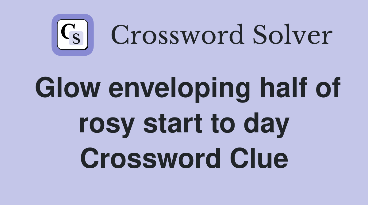 Glow enveloping half of rosy start to day Crossword Clue