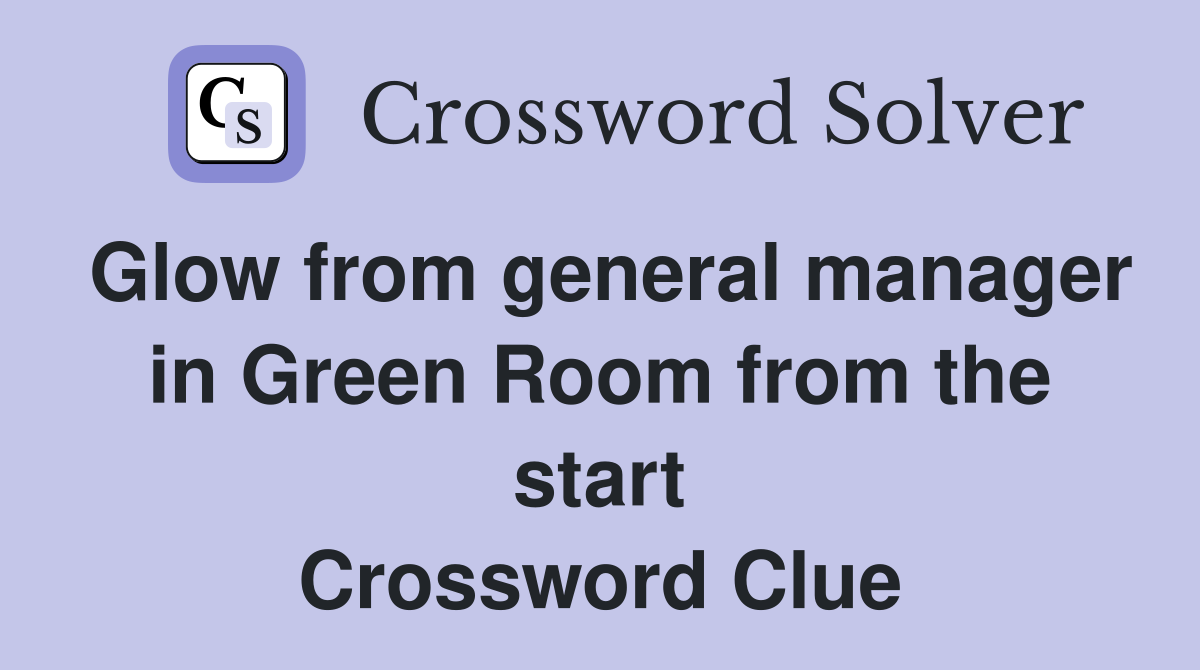 Glow from general manager in Green Room from the start Crossword Clue