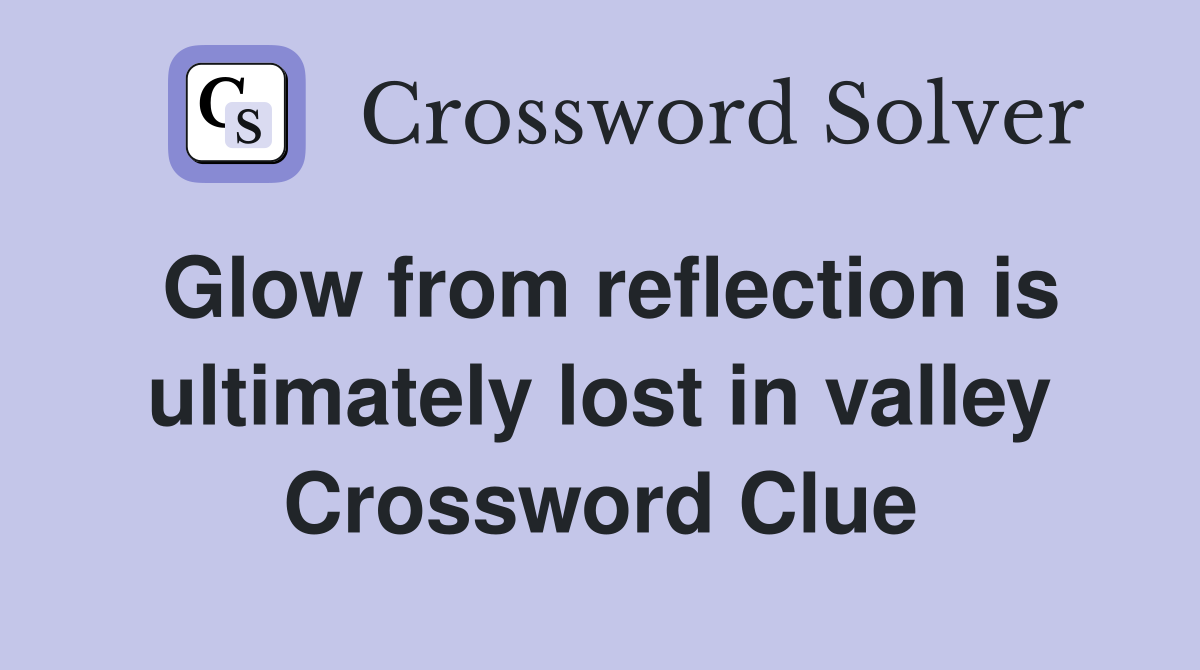 Glow from reflection is ultimately lost in valley Crossword Clue