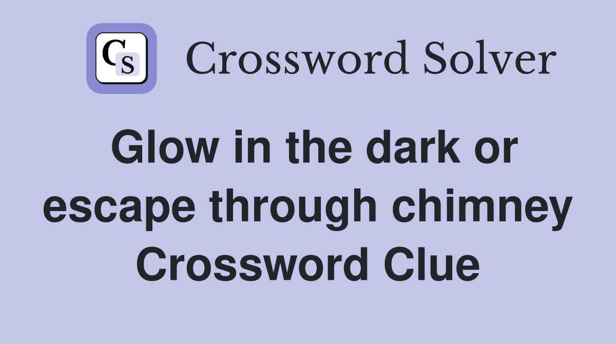 Glow in the dark or escape through chimney Crossword Clue